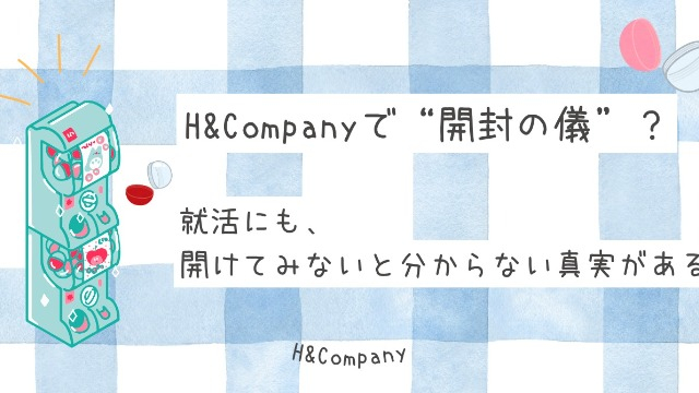H&Companyで“開封の儀”？就活にも、開けてみないと分からない真実がある