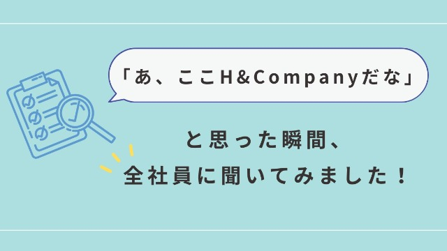 「あ、ここH&Companyだな」と思った瞬間、全社員に聞いてみました！