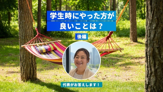 Q.学生時代にやった方が良いことは?(後編)