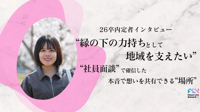 【内定者インタビュー】”縁の下の力持ちとして支えたい”社員面談で確信した、本音で想いを共有できる場所