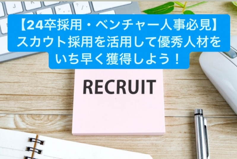 【24卒採用・ベンチャー人事必見！】スカウト採用を活用して優秀人材をいち早く獲得しよう！