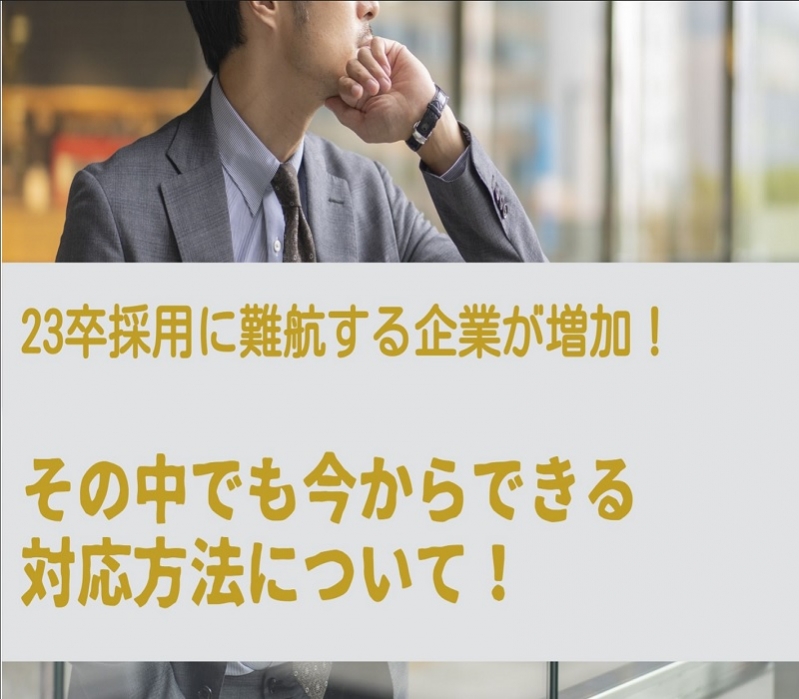 23卒採用に苦戦する企業が増加！その中でも今からできる対応方法について！