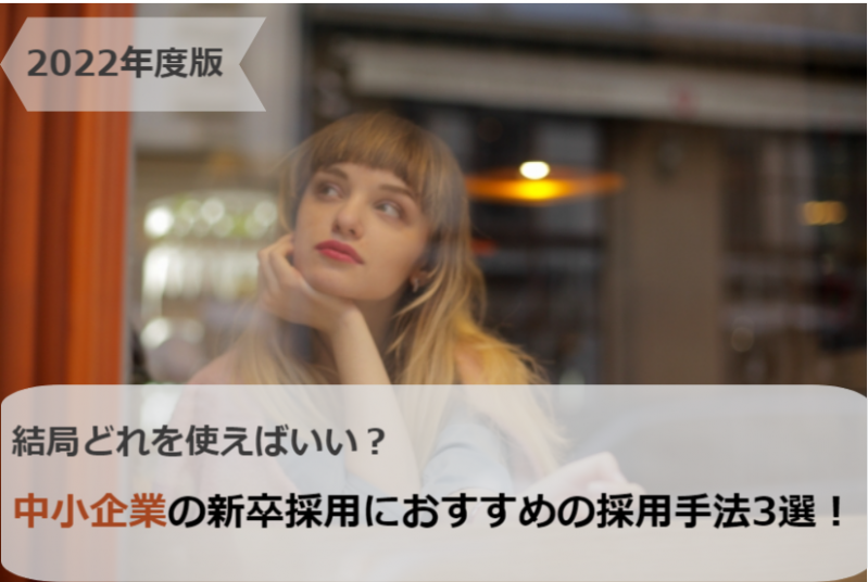 【2022年度版】結局どれを使えばいい？中小企業の新卒採用におすすめの採用手法3選！					