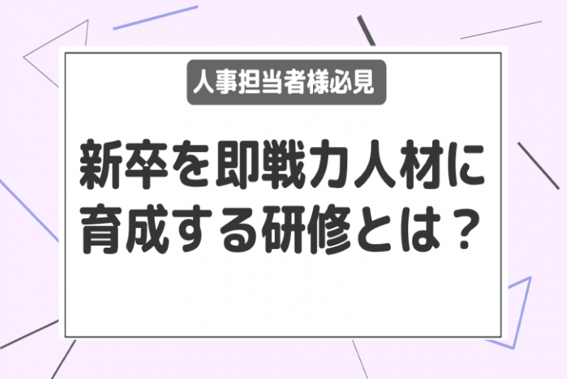 【人事担当者様必見】新卒を即戦力人材に育成する研修とは？