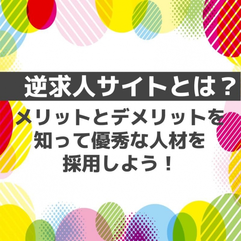 逆求人サイトとは？メリットとデメリットを知って優秀な人材を採用しよう！