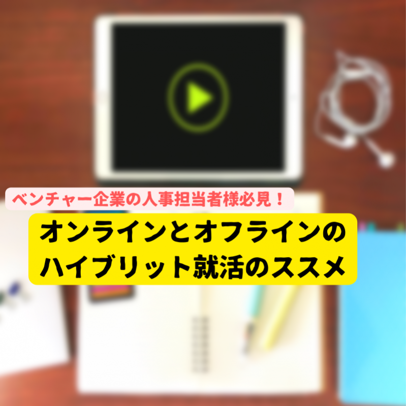 ベンチャー企業の人事担当者様必見！オンラインとオフラインのハイブリット就活のススメ