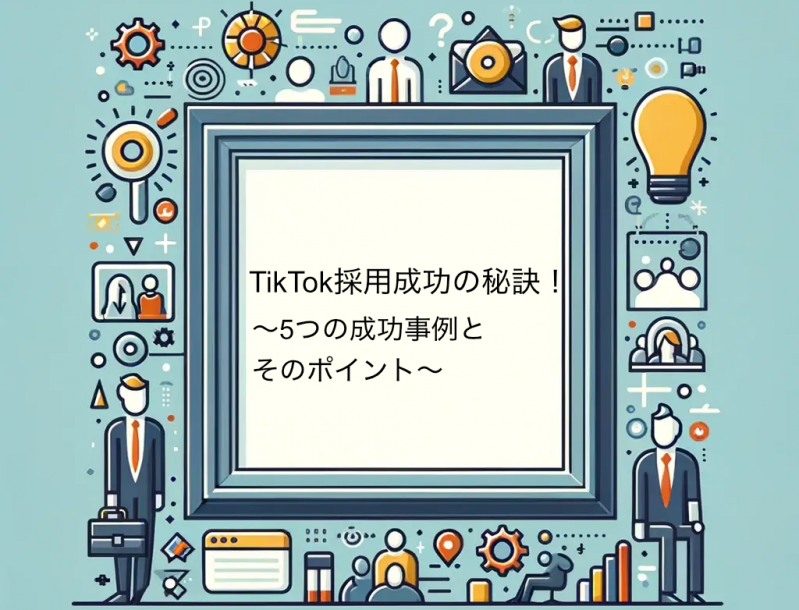 TikTok採用成功の秘訣！5つの成功事例とそのポイント