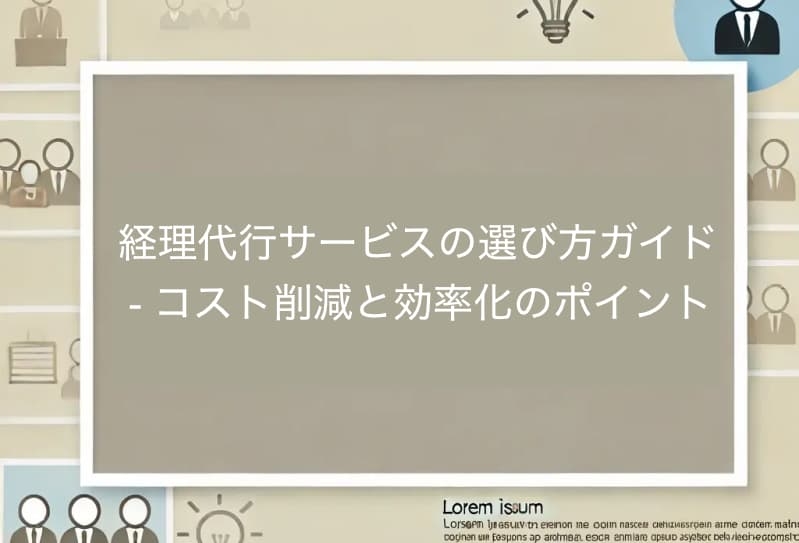 経理代行サービスの選び方ガイド - コスト削減と効率化のポイント