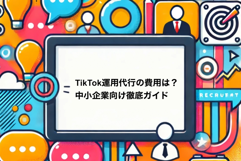 TikTok運用代行の費用は？中小企業向け徹底ガイド