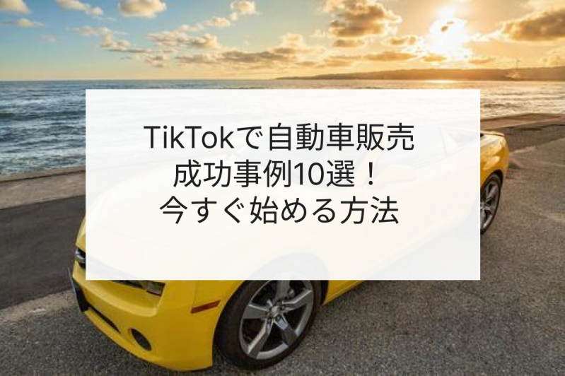 TikTok活用で自動車販売の成功事例10選！今すぐ始める方法