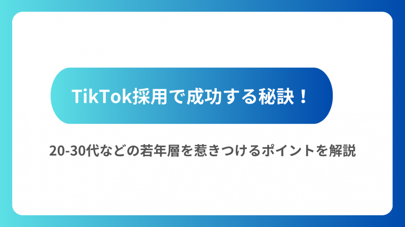 TikTok採用で成功する秘訣！20-30代などの若年層を惹きつけるポイントを解説