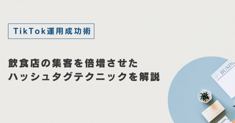 TikTok運用成功術：飲食店の集客を倍増させたハッシュタグテクニックを解説