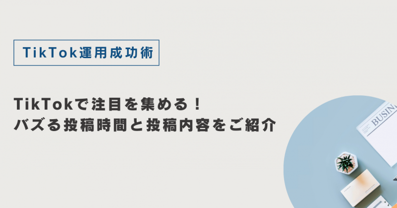 TikTokで注目を集める！バズる投稿時間と投稿内容をご紹介