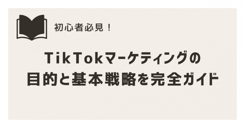 初心者必見！TikTokマーケティングの目的と基本戦略を完全ガイド