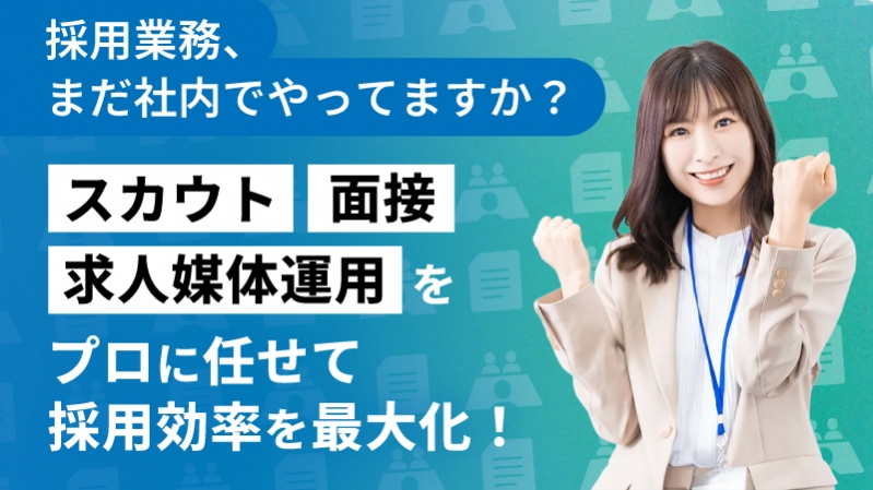 採用業務、まだ全部社内でやってますか？ スカウト・面接・求人媒体運用をプロに任せて採用効率を最大化！