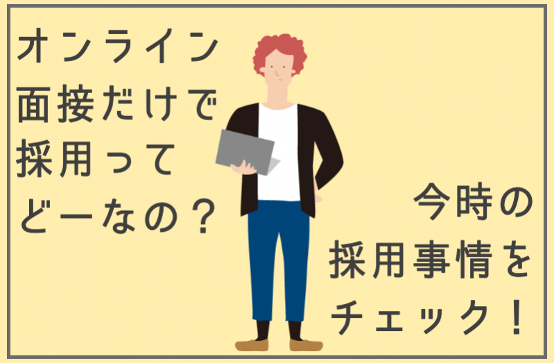 オンライン面接だけで採用ってどうなの？今時の採用事情をチェック！