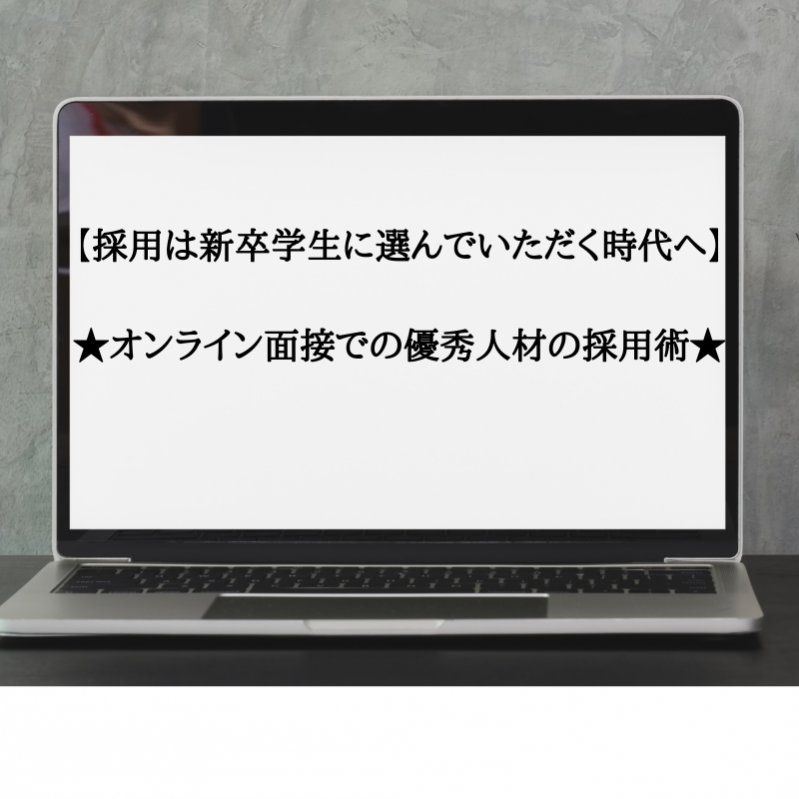 【採用は新卒学生に選ばれる時代へ】★オンライン面接での優秀人材の採用術★